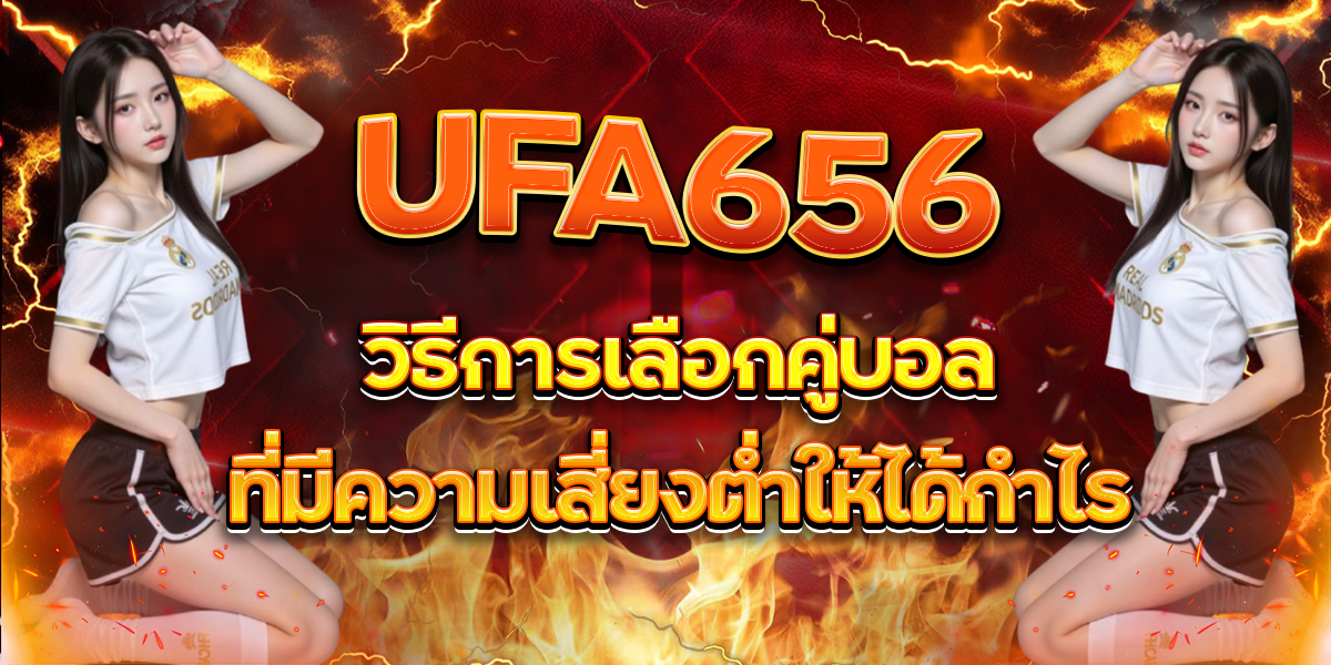 UFA656 วิธีการเลือกคู่บอลที่มีความเสี่ยงต่ำให้ได้กำไร