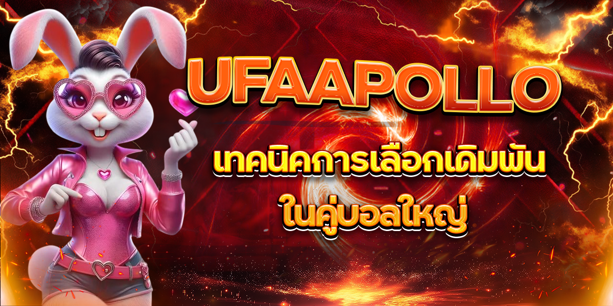 UFAAPOLLO เทคนิคการเลือกเดิมพันในคู่บอลใหญ่