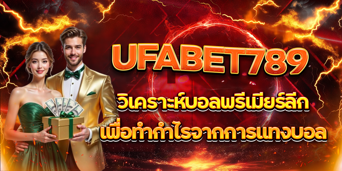 UFABET789 วิเคราะห์บอลพรีเมียร์ลีกเพื่อทำกำไรจากการแทงบอล