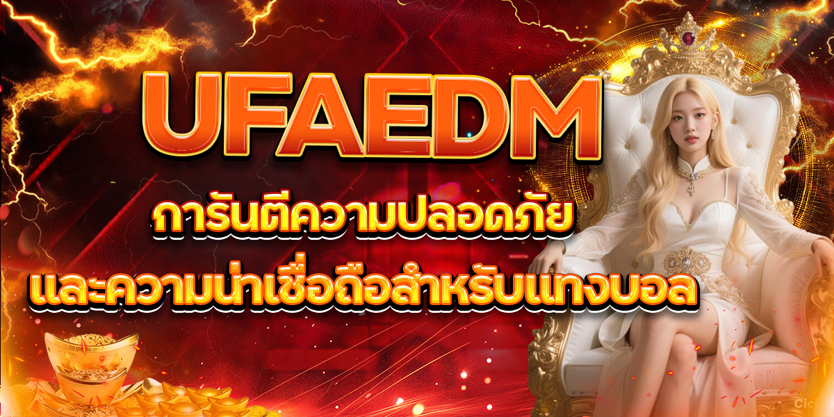 UFAEDM การันตีความปลอดภัยและความน่าเชื่อถือสำหรับแทงบอล